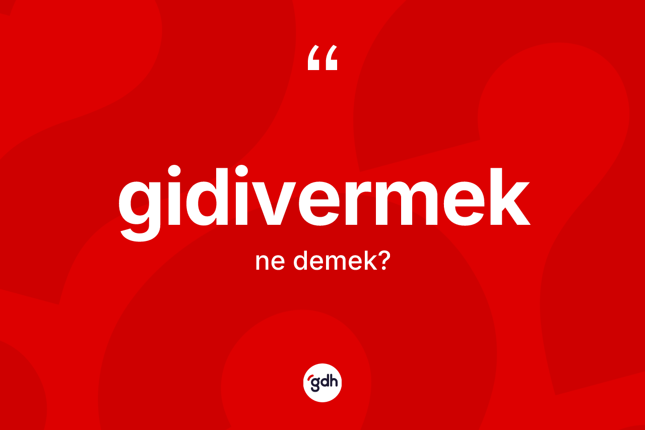 Gidivermek kelimesinin tanımı nedir? Gidivermek kelimesinin kaç farklı anlamı var?