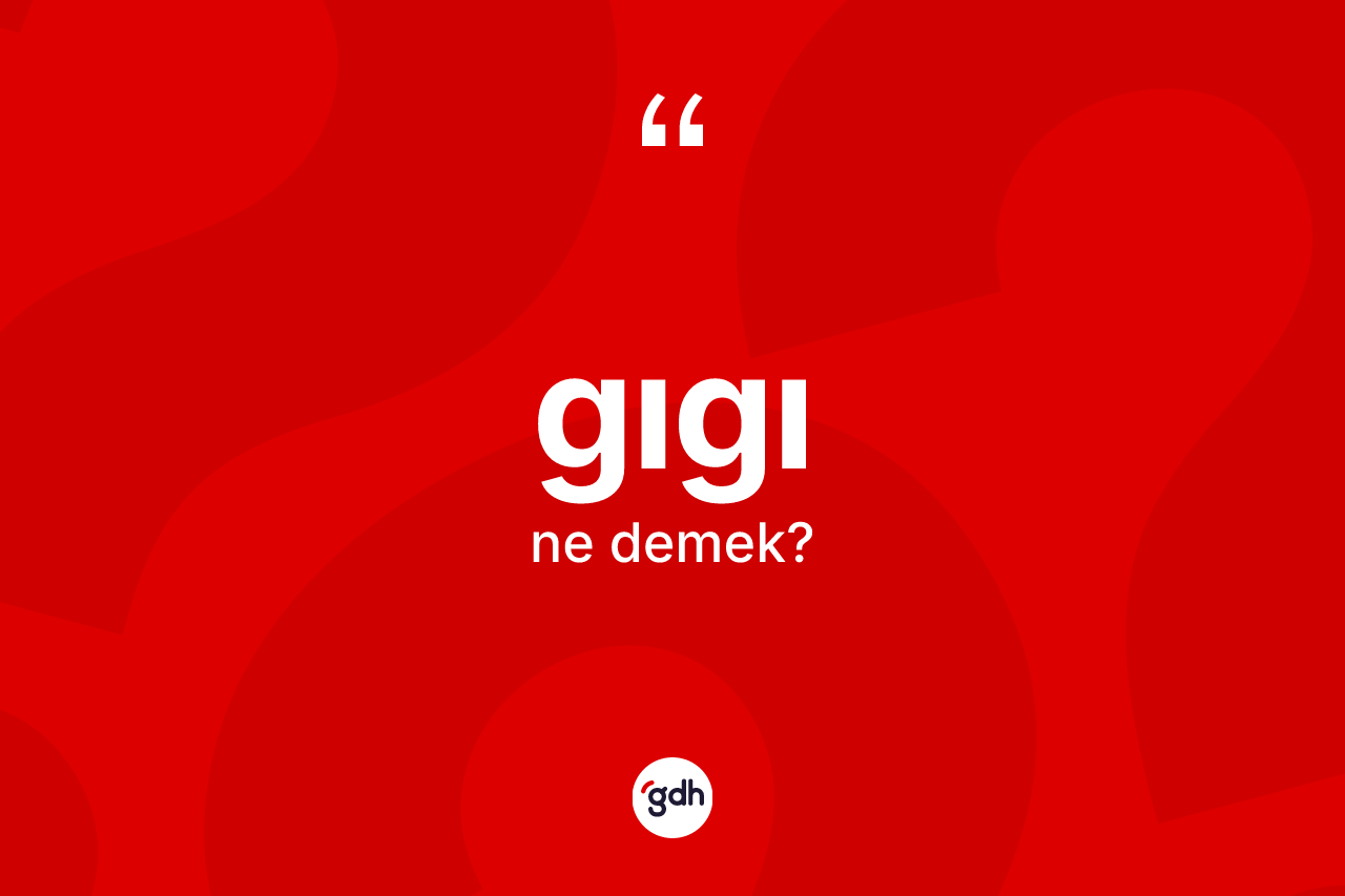 Gıgı kelimesi ne anlama gelir? Gıgının TDK'ya göre anlamı nedir?