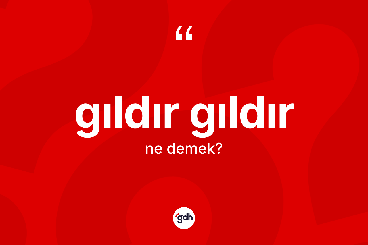 Gıldır gıldır kelimesinin anlamı nedir?