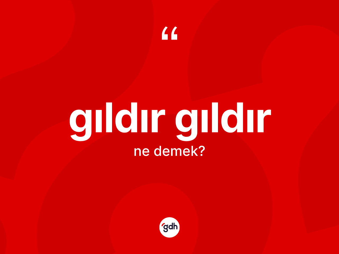 Gıldır gıldır kelimesinin anlamı nedir? Gıldır gıldırın halk arasındaki kullanımı nasıldır?