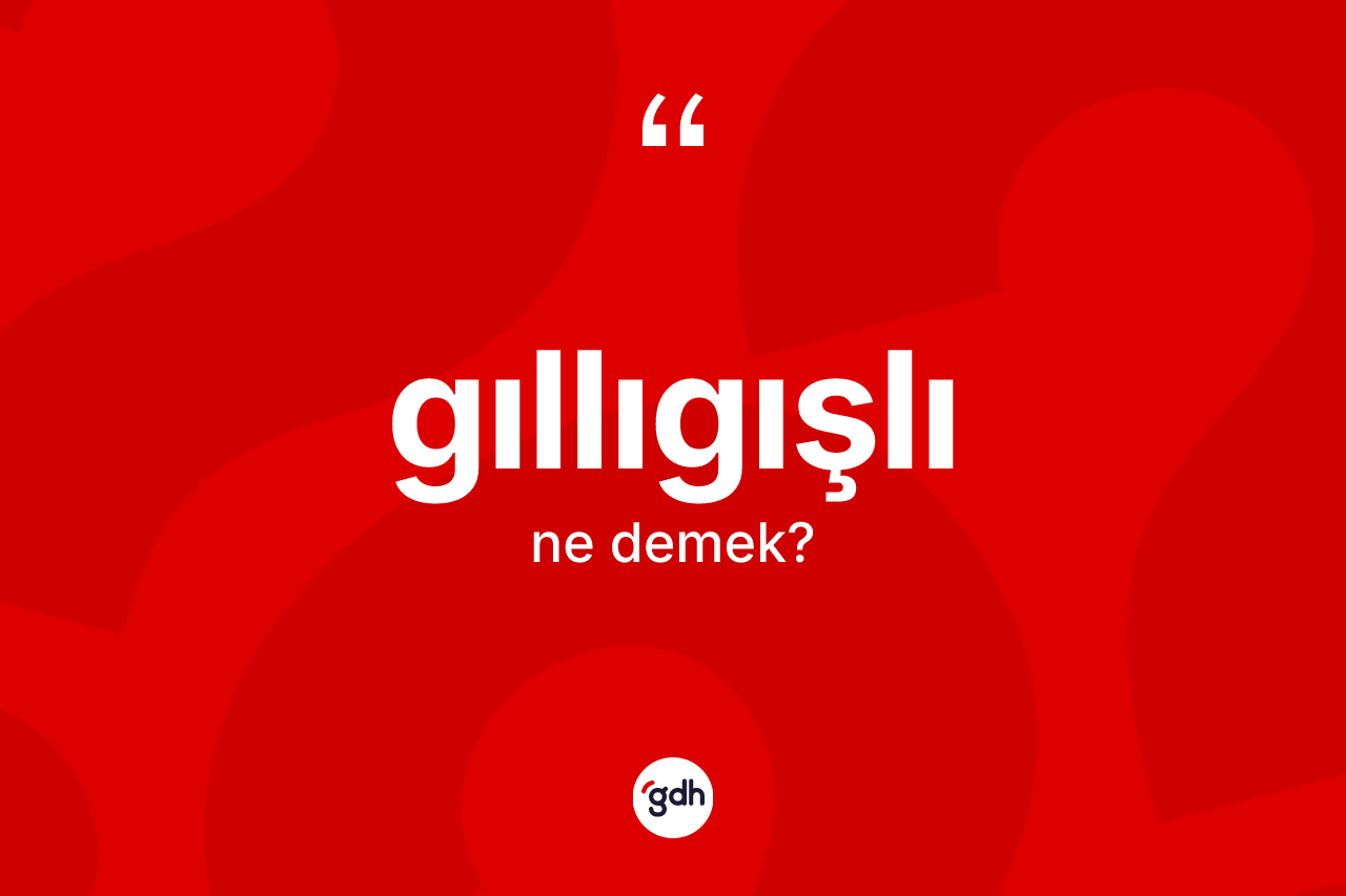 Gıllıgışlı kelimesinin tanımı nedir? Gıllıgışlı kelimesinin özellikleri nelerdir?