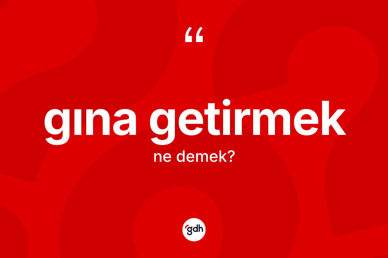 Gına getirmek ifadesinin tanımı nedir? Gına getirmek ifadesinin özellikleri nelerdir?