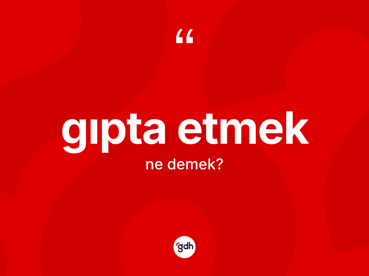 Gıpta etmek ifadesinin kısaca tanımı nedir? Gıpta etmek sözünün TDK açıklaması nedir?