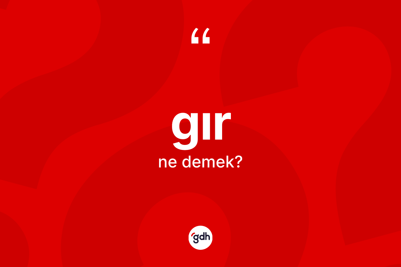Gır kelimesinin tanımı nedir? Gırın halk arasındaki kullanımı nasıldır?