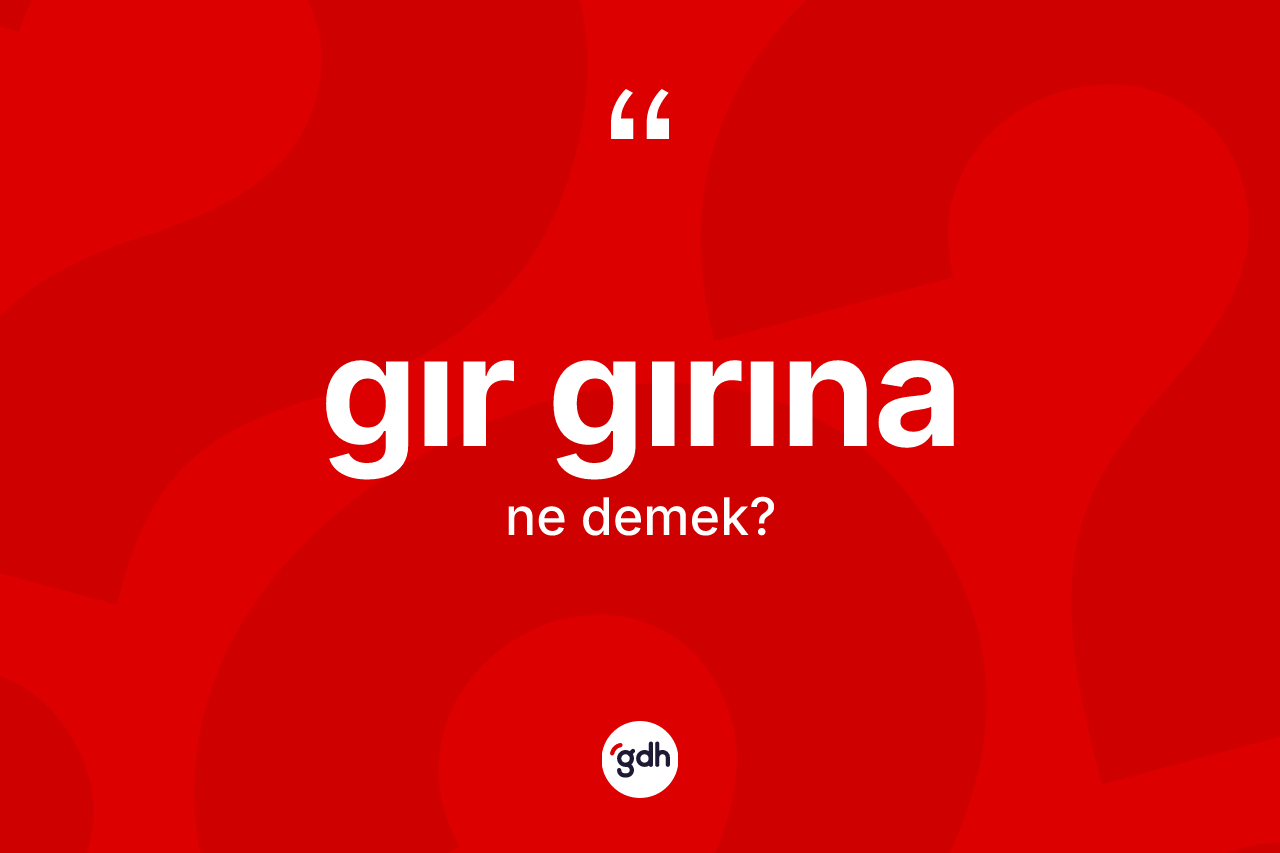 Gır gırına ne anlama gelir? Gır gırına kelimesinin TDK'ya göre açıklaması nedir?