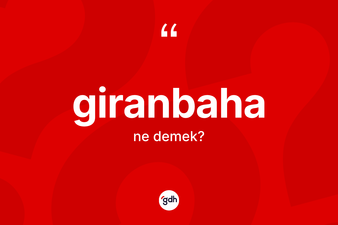 Giranbaha kelimesinin anlamı nedir? Giranbaha kelimesinin özellikleri nelerdir?