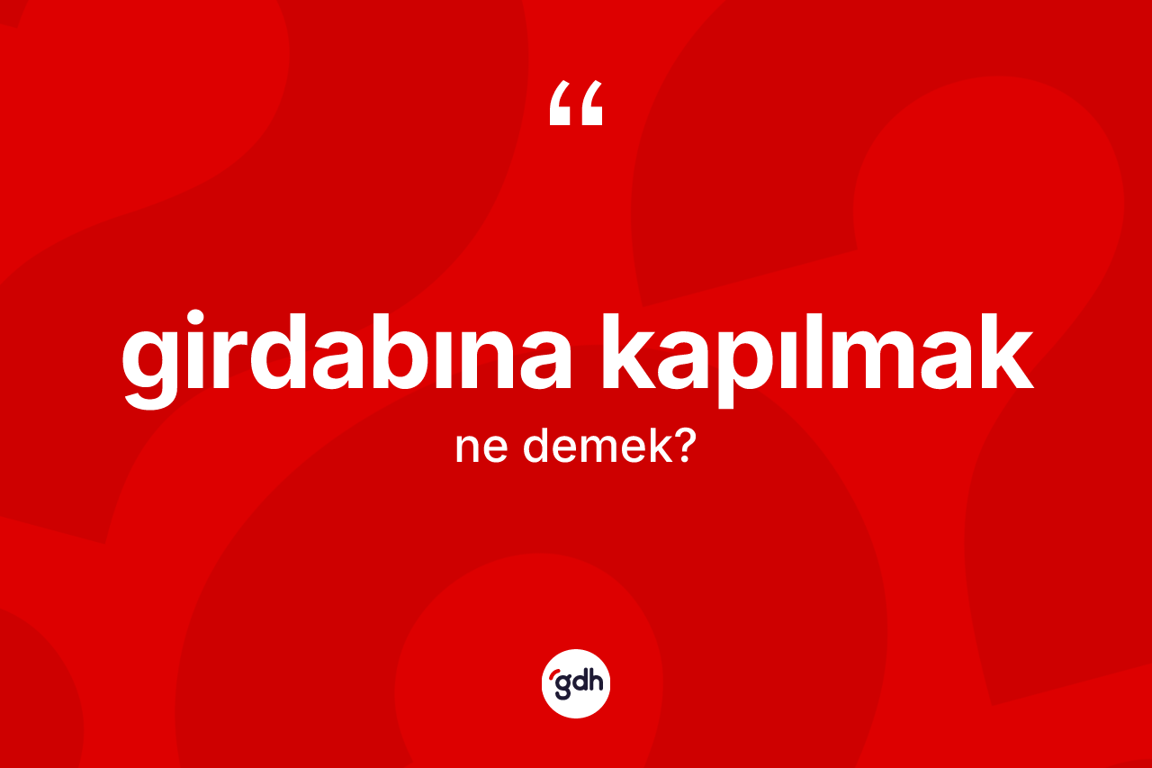 Girdabına kapılmak nedir? Girdabına kapılmak ifadesinin TDK tanımı nedir?