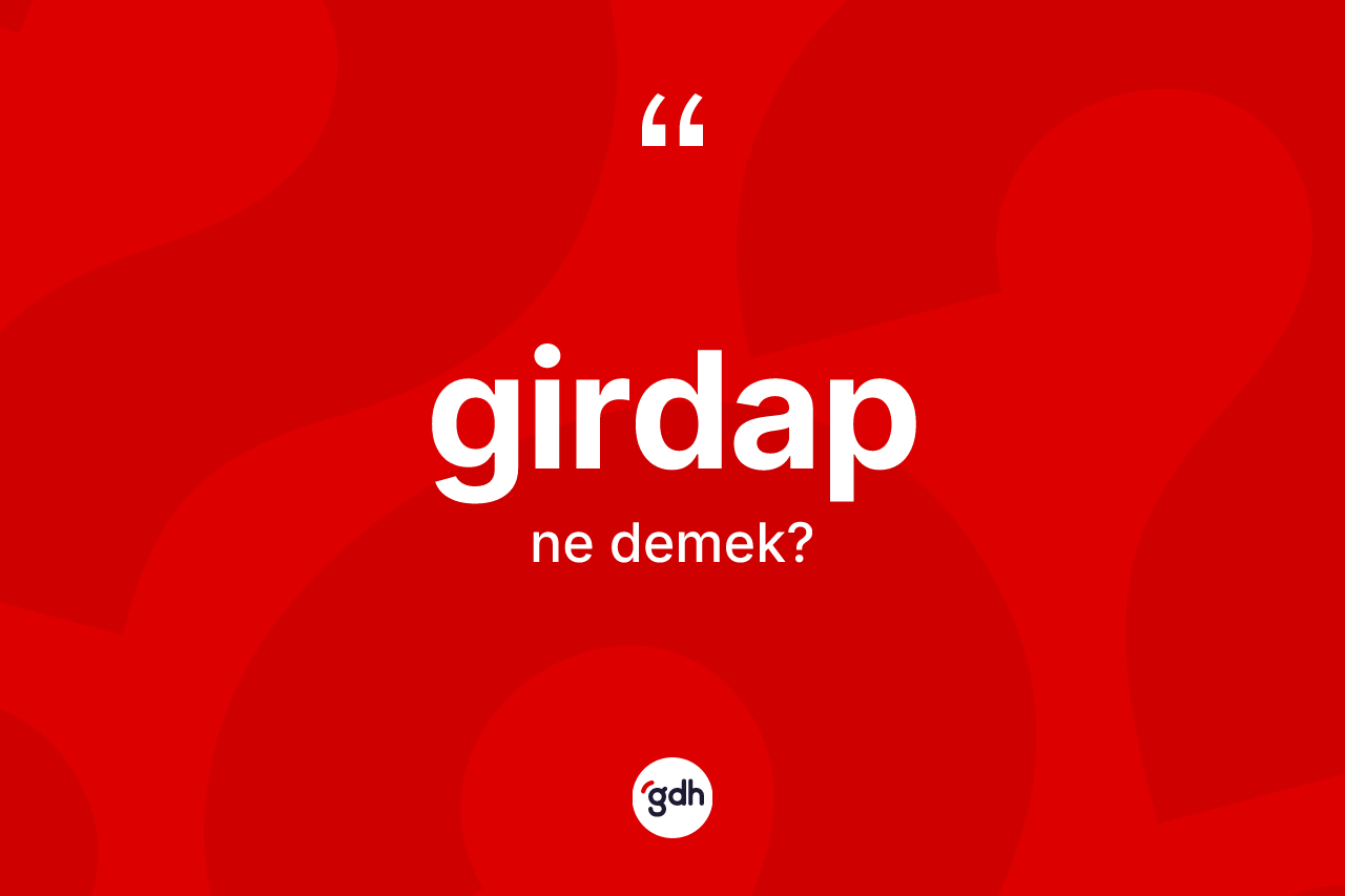 Girdap ne demek? Girdabın halk arasındaki kullanımı nasıldır?