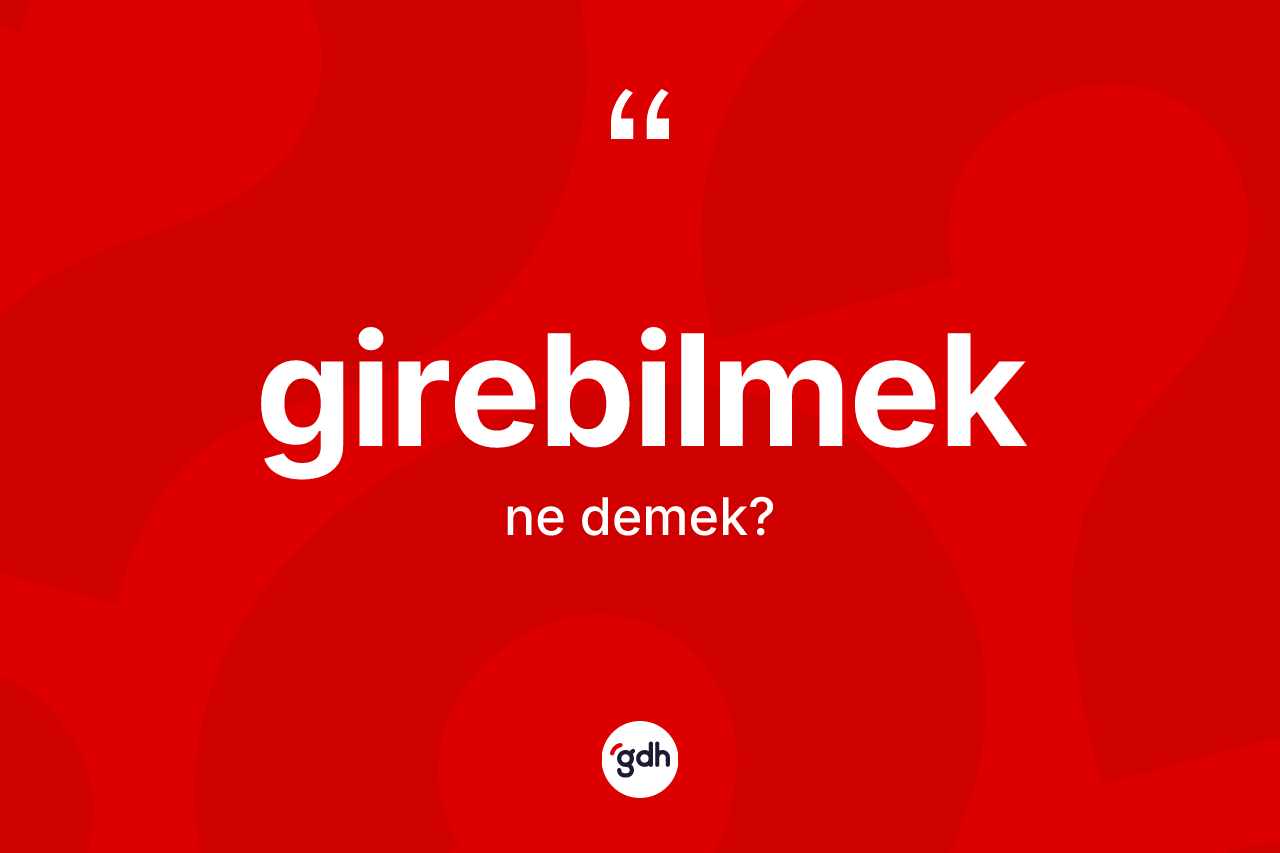 Girebilmek kelimesi ne demek? Girebilmeğin TDK'ya göre anlamı nedir?