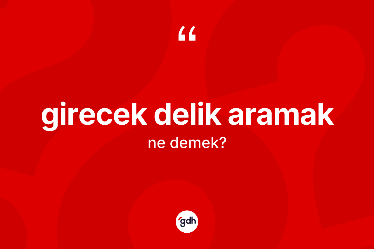 Girecek delik aramak ifadesinin tanımı nedir? Girecek delik aramak ifadesi hangi durumlarda kullanılır