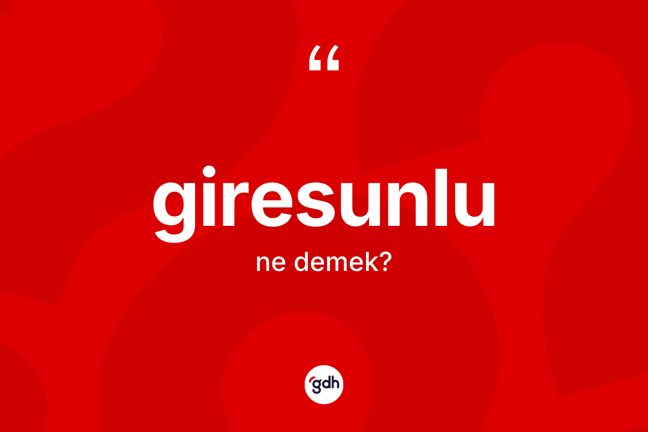 Giresunlu kelimesi ne demek? Giresunlu kelimesinin kaç farklı anlamı var?