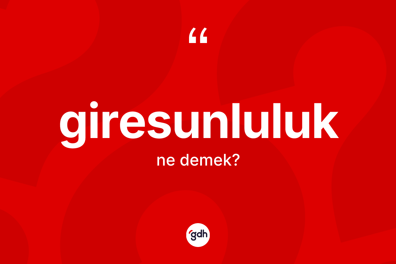 Giresunluluk kelimesinin sözlükteki tanımı nedir? Giresunluluk'un TDK'ya göre anlamı nedir?