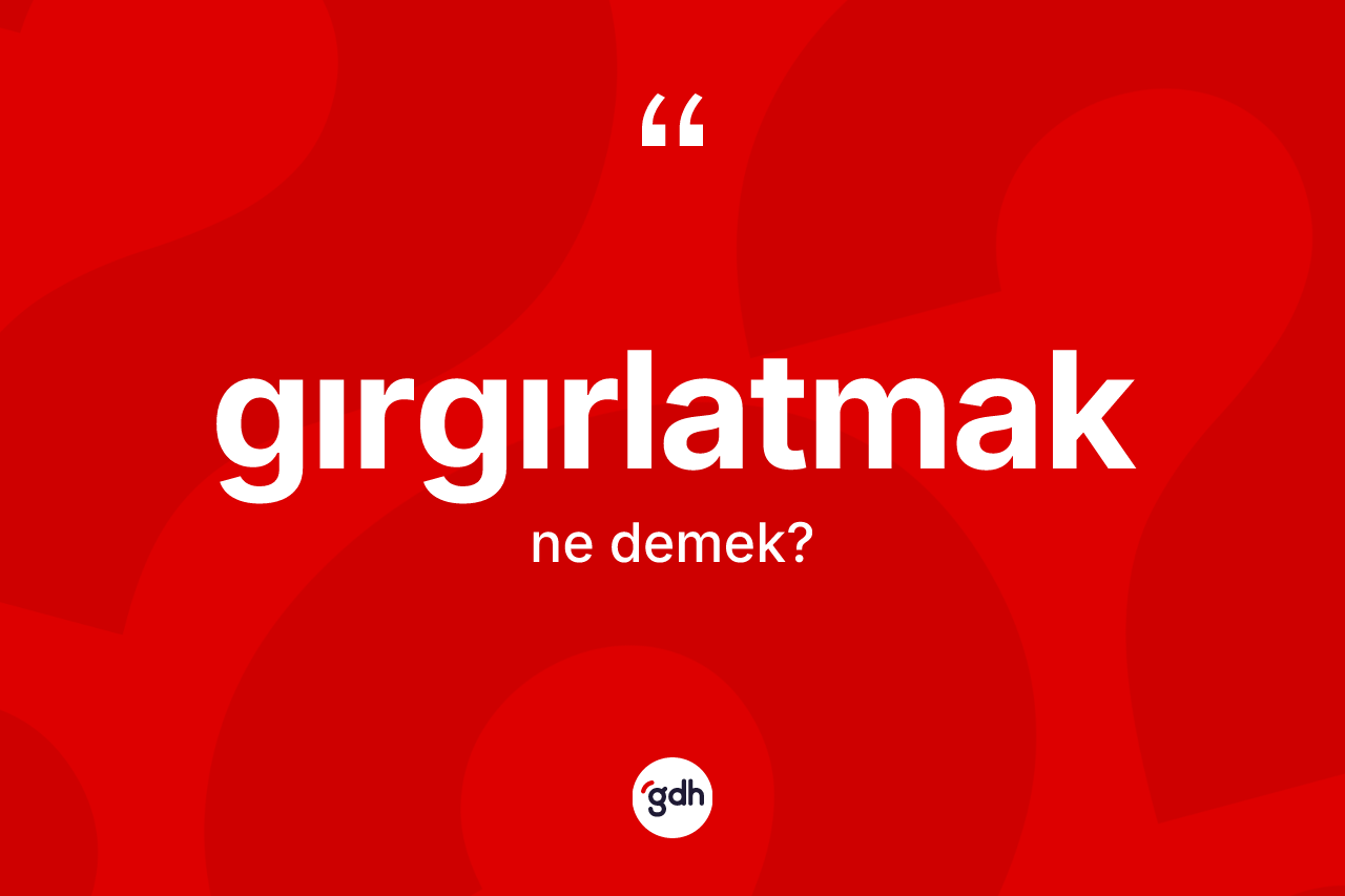 Gırgırlatmak kelimesinin tanımı nedir? Gırgırlatmağın TDK'ya göre anlamı nedir?