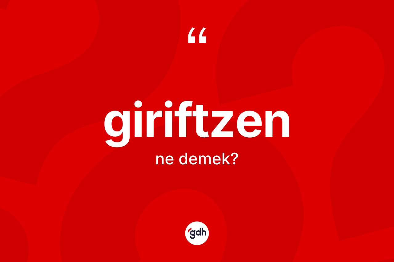 Giriftzen ne demek? Giriftzenin halk arasındaki kullanımı nasıldır?