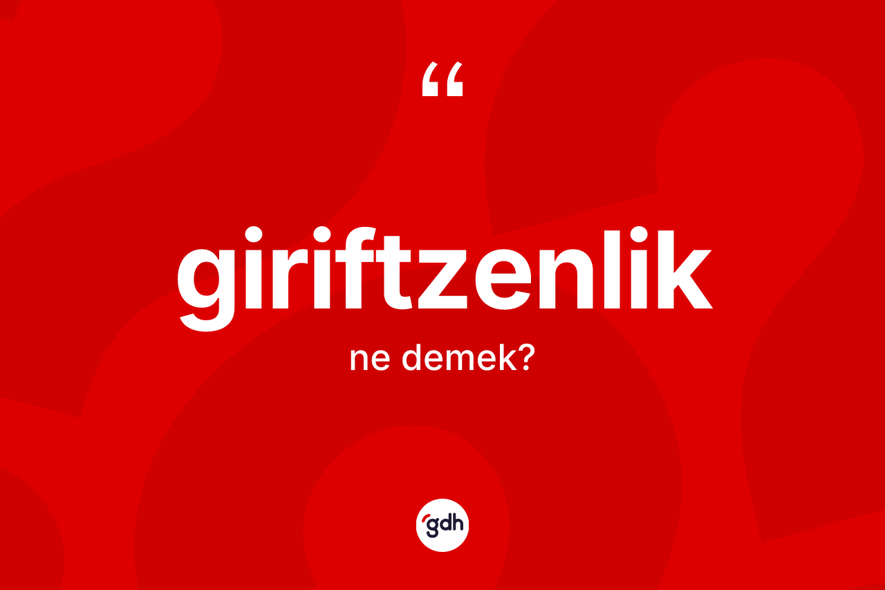 Giriftzenlik kelimesi nedir? Giriftzenliğin TDK'ya göre anlamı nedir?