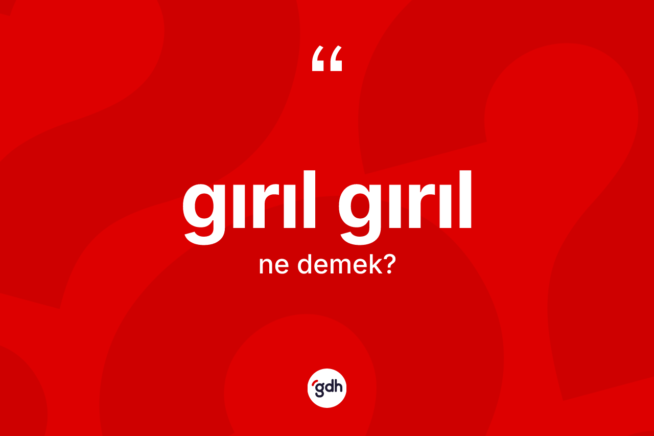 Gırıl gırıl kelimesinin anlamı nedir? Gırıl gırılın kısaca tanımı nedir?
