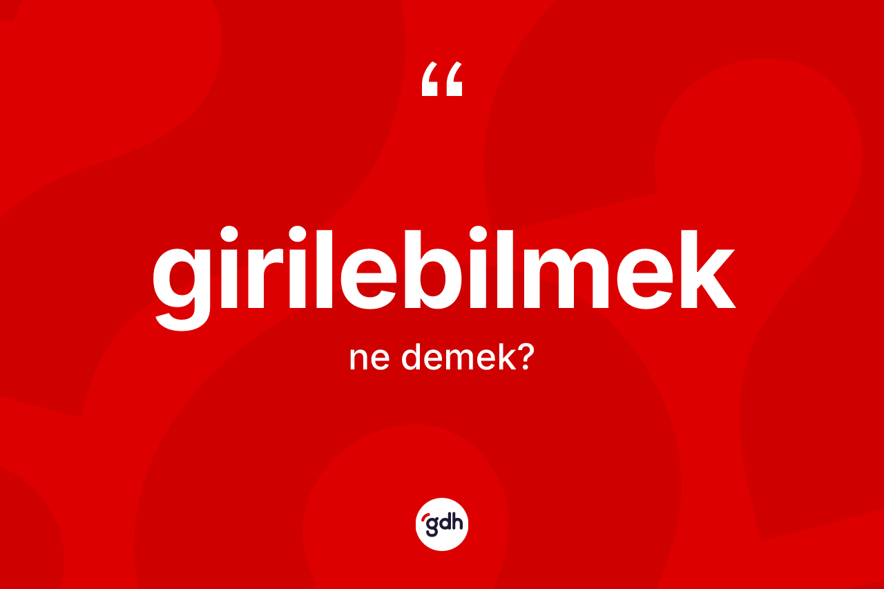 Girilebilmek ne demek? Girilebilmeğin TDK'ya göre anlamı nedir?