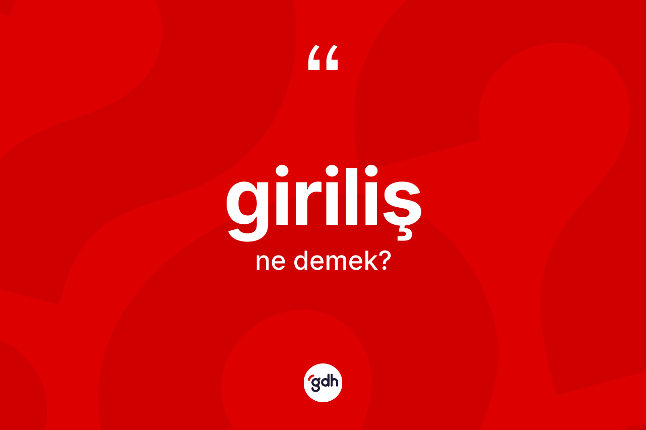 Giriliş nedir? Girilişin TDK'ya göre anlamı nedir?