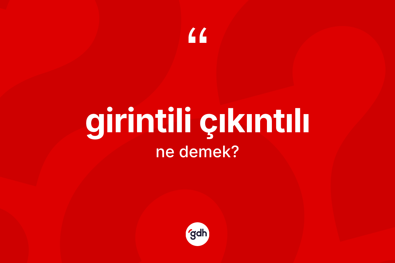 Girintili çıkıntılı ne anlama gelir? Girintili çıkıntılının TDK'ya göre anlamı nedir?
