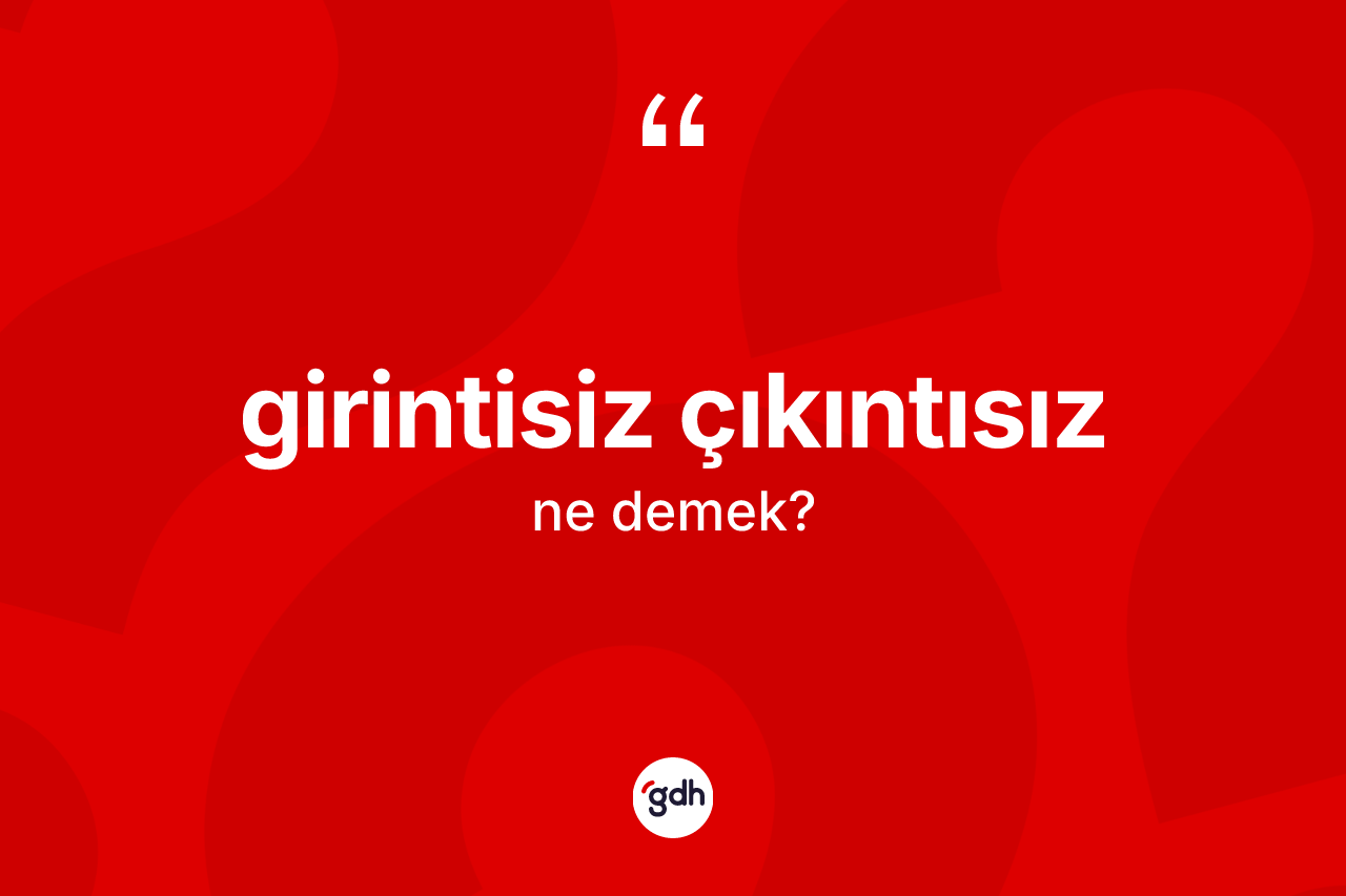 Girintisiz çıkıntısız kelimesinin sözlükteki tanımı nedir?