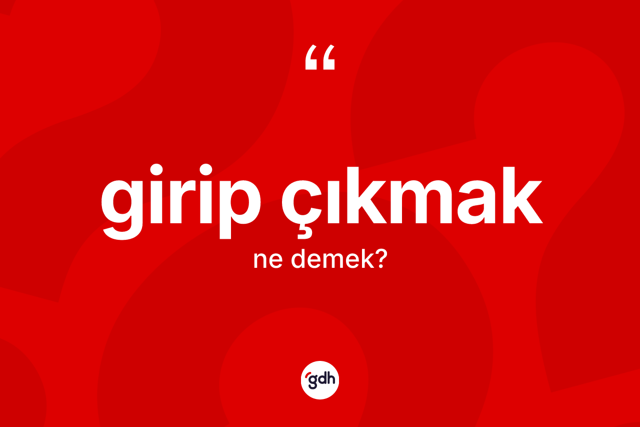 Girip çıkmak sözü ne anlama gelir? Girip çıkmak ifadesinin özellikleri nelerdir?