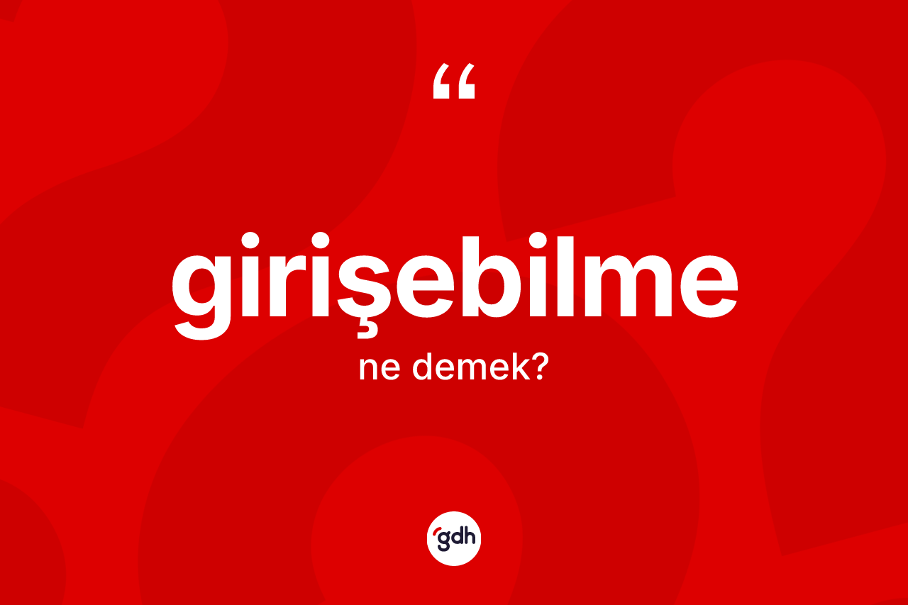 Girişebilme kelimesinin tanımı nedir? Girişebilmenin TDK'ya göre anlamı nedir?