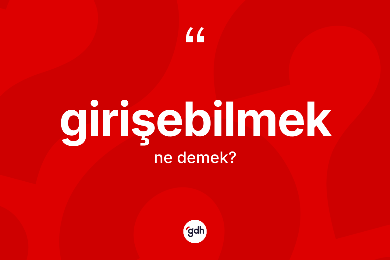 Girişebilmek kelimesinin tanımı nedir? Girişebilmek kelimesinin özellikleri nelerdir?