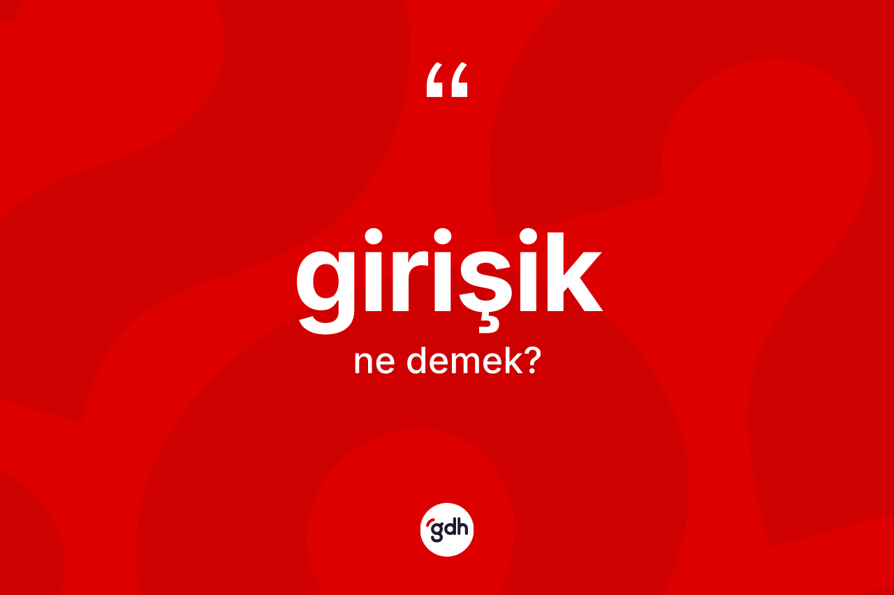 Girişik kelimesi ne anlama gelir? Girişiğin TDK'ya göre anlamı nedir?