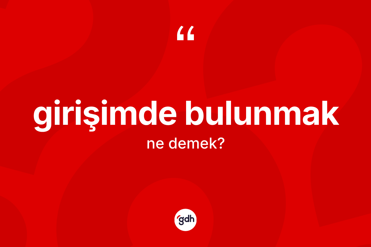 Girişimde bulunmak ifadesi ne demek? Girişimde bulunmak ifadesi hangi durumlarda kullanılır?