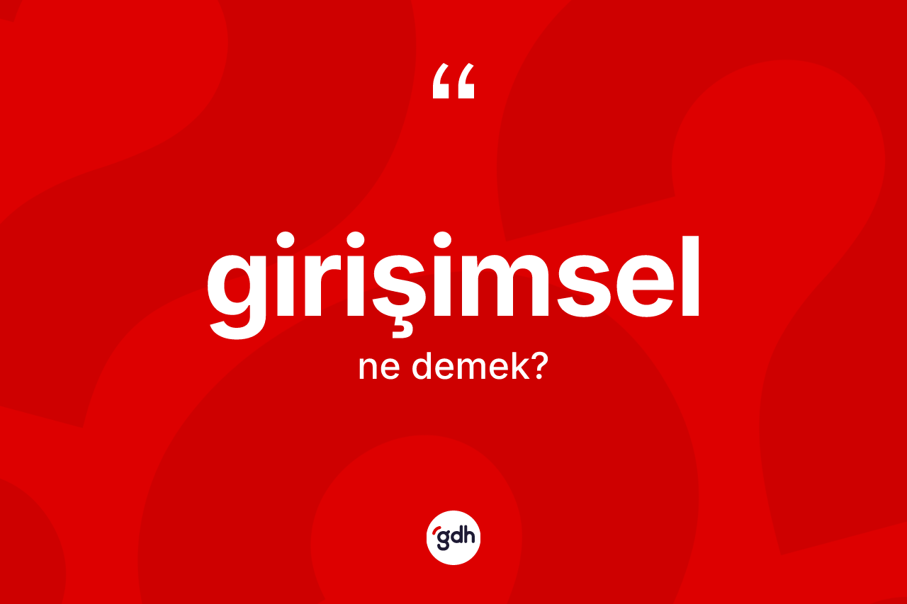 Girişimsel kelimesinin anlamı nedir? Girişimselin TDK'ya göre anlamı nedir?