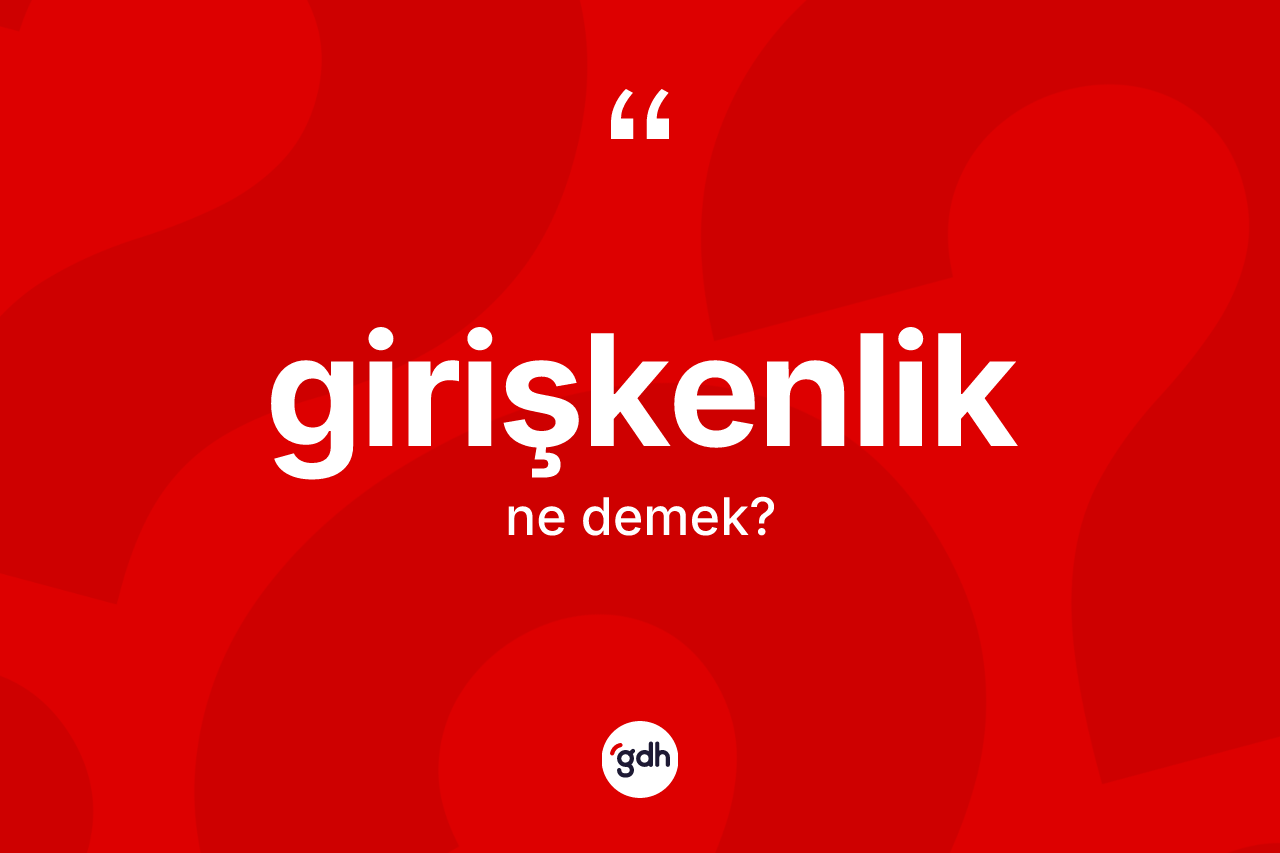 Girişkenlik kelimesinin anlamı nedir? Girişkenliğin TDK'ya göre anlamı nedir?