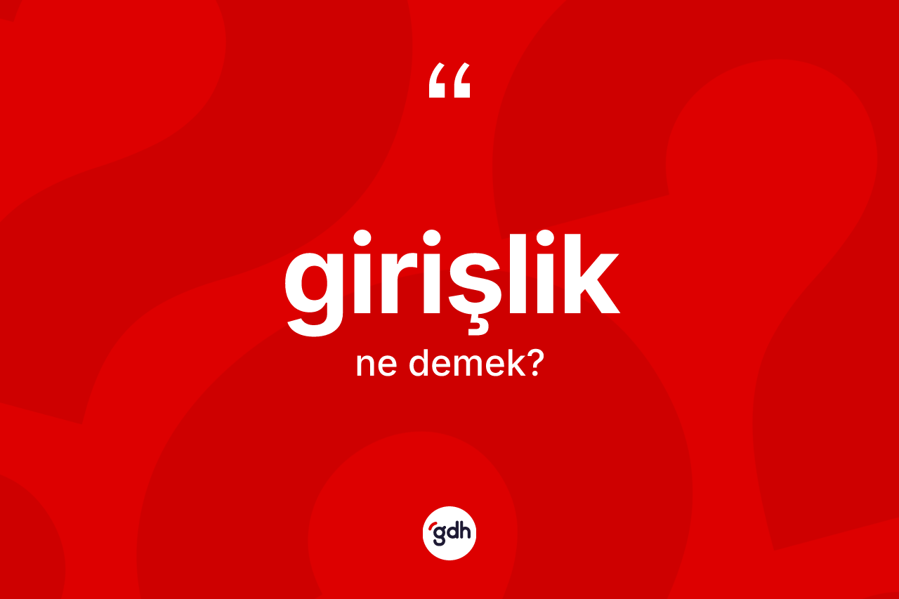Girişlik kelimesinin anlamı nedir? Girişliğin sözlükteki anlamı nedir?