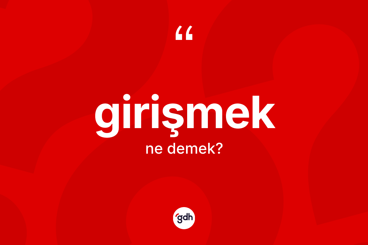 Girişmek kelimesi nedir? Girişmeğin TDK'ya göre anlamı nedir?