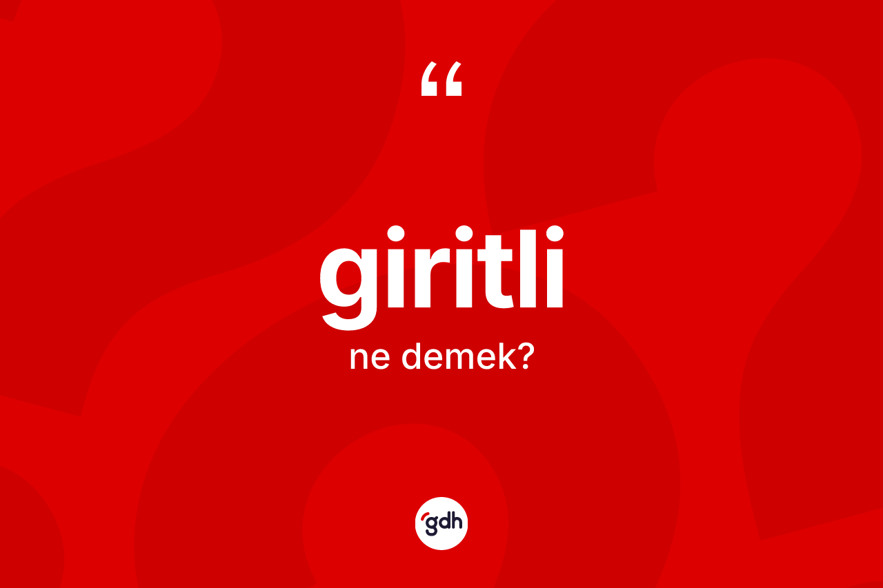 Giritli kelimesi ne anlama gelir? Giritli'nin TDK'ya göre anlamı nedir?