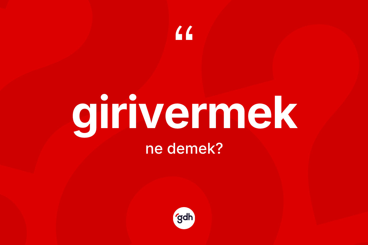 Girivermek kelimesi ne anlama gelir? Girivermeğin sözlükteki anlamı nedir?