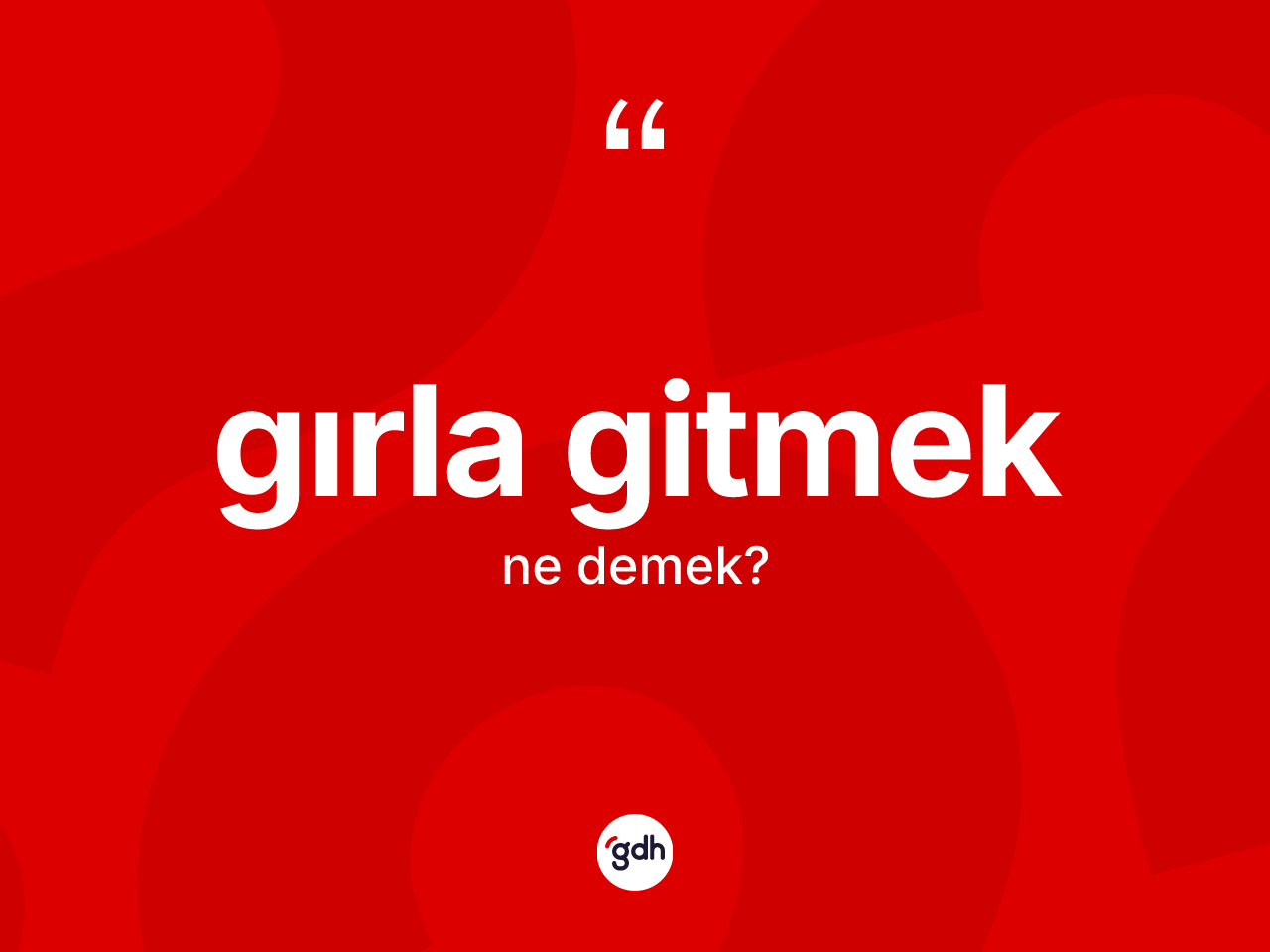 Gırla gitmek sözü neyi anlatır? Gırla gitmek ifadesi nerede kullanılır?