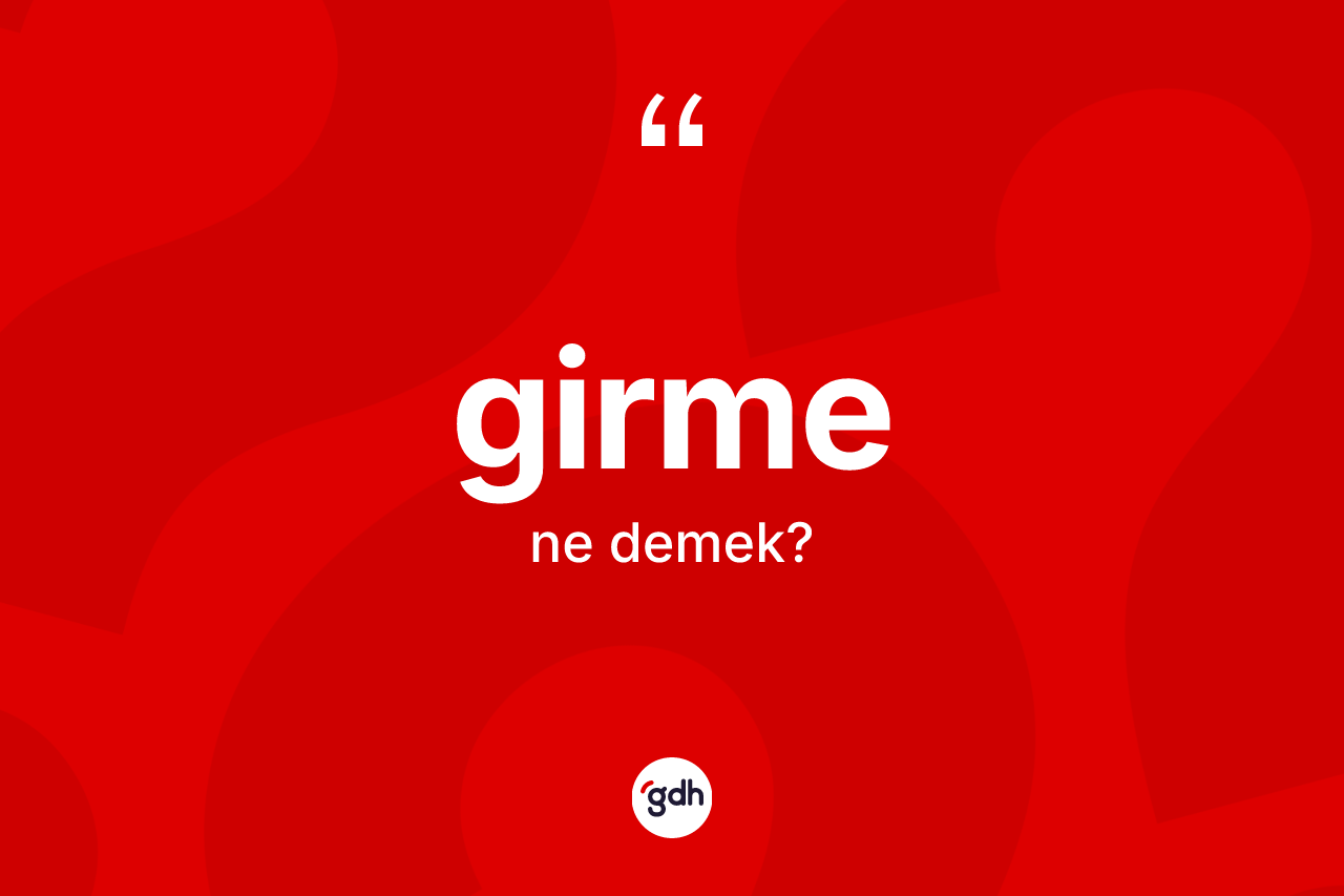 Girme kelimesinin anlamı nedir?