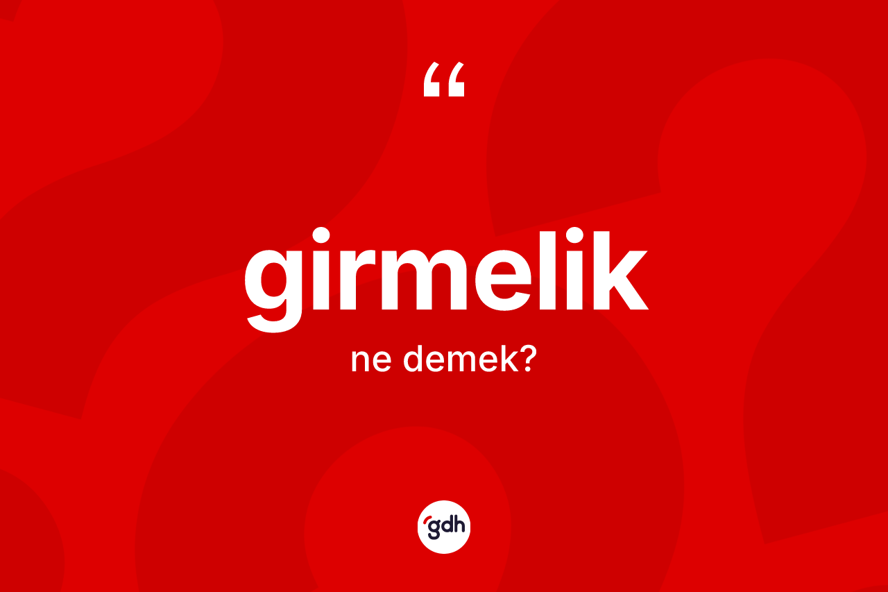 Girmelik kelimesinin anlamı nedir? Girmelik kelimesinin özellikleri nelerdir?