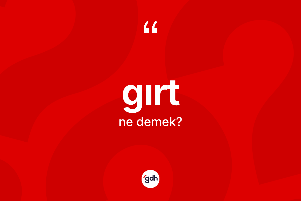 Gırt kelimesinin sözlükteki tanımı nedir? Gırt kelimesinin TDK'ya göre açıklaması nedir?