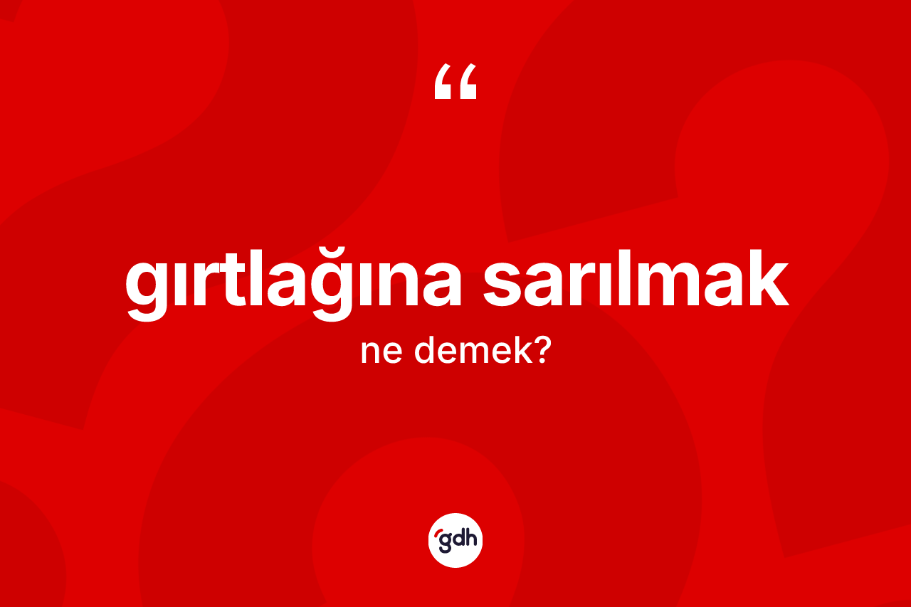 Gırtlağına sarılmak ifadesinin kısaca tanımı nedir?