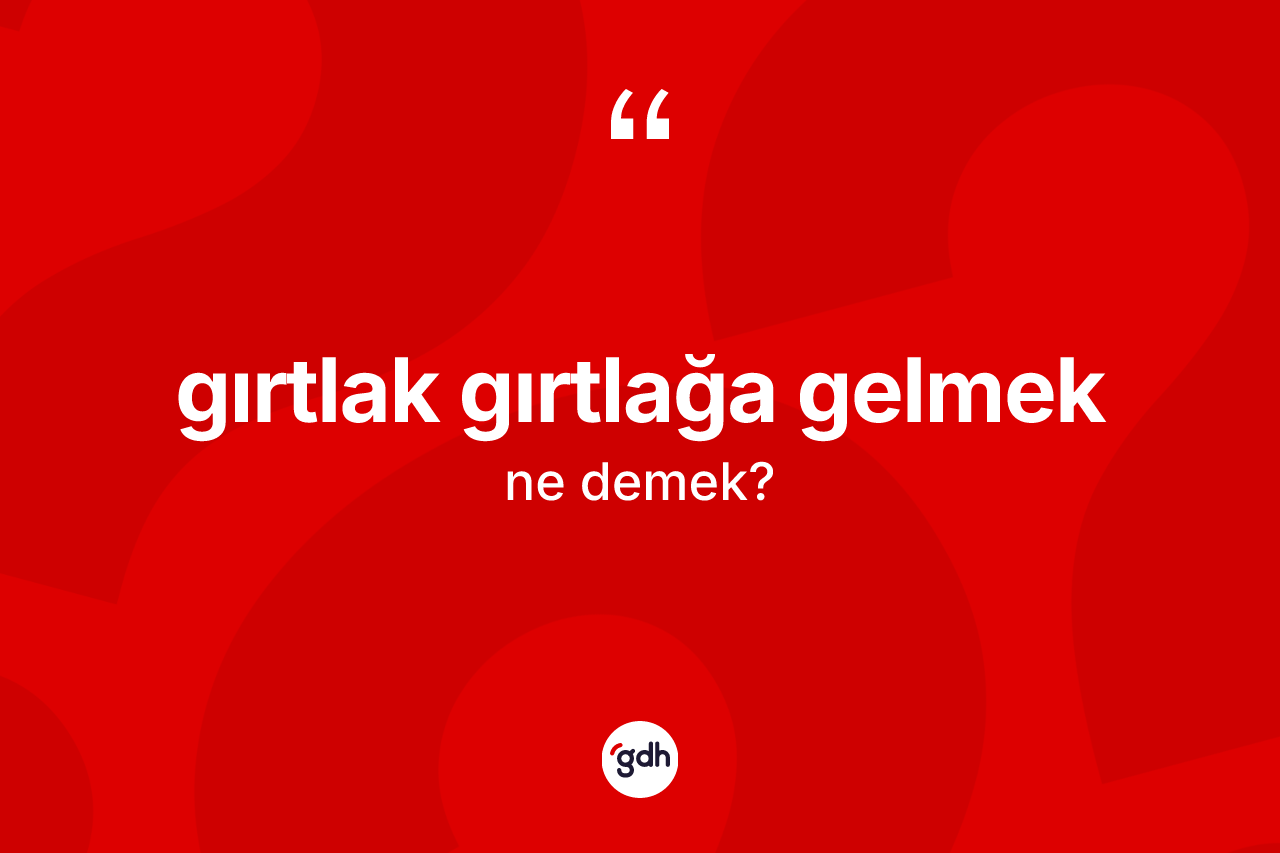 Gırtlak gırtlağa gelmek ifadesinin anlamı nedir?