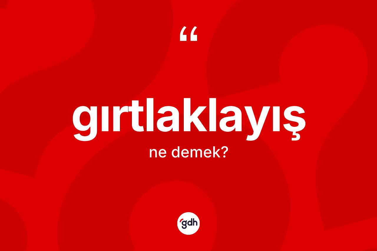 Gırtlaklayış kelimesinin sözlükteki tanımı nedir? Gırtlaklayışın TDK'ya göre anlamı nedir?