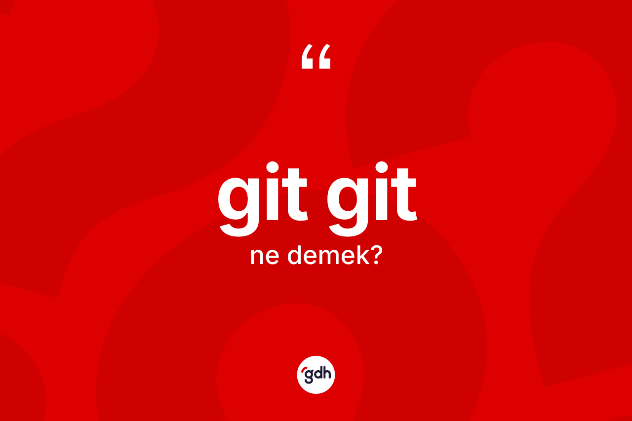 Git git kelimesi ne demek? Git git kelimesinin özellikleri nelerdir?