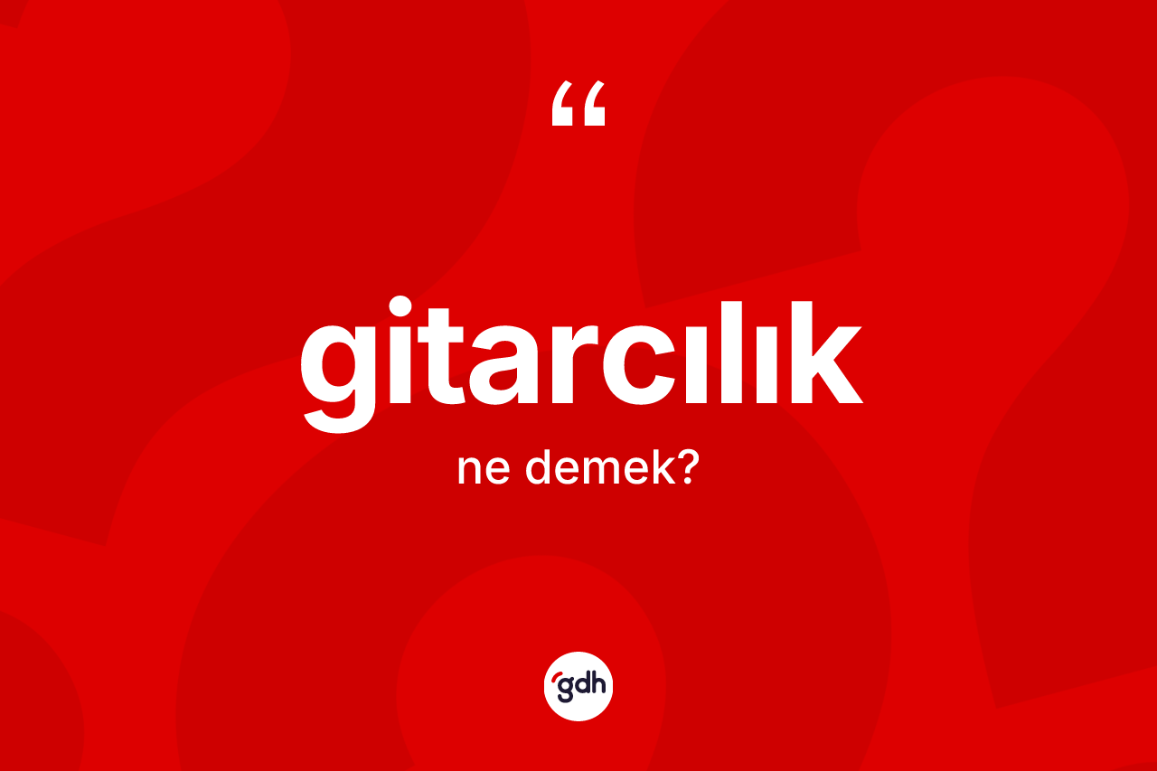 Gitarcılık kelimesinin anlamı nedir? Gitarcılığın sözlükteki anlamı nedir?
