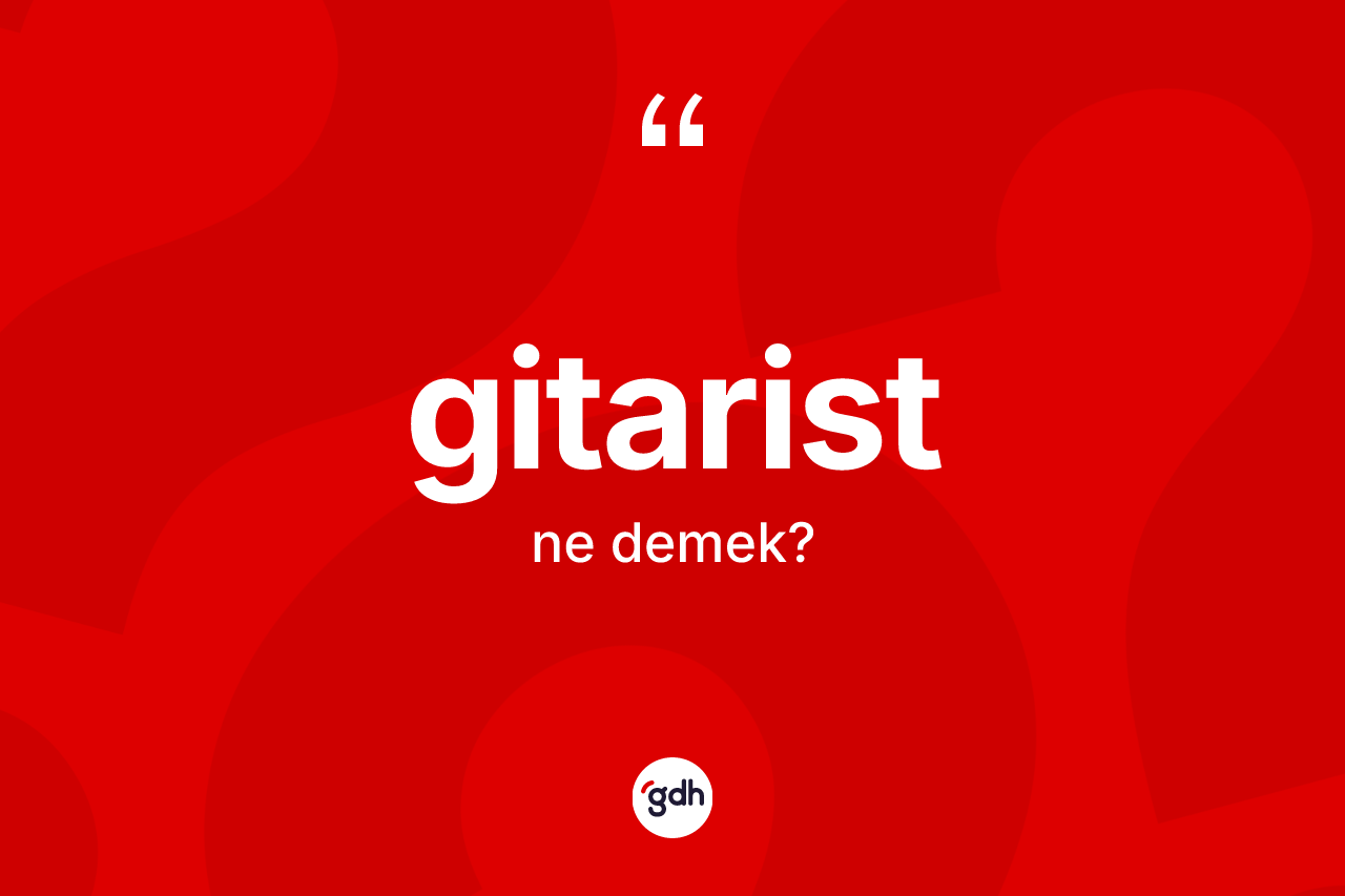 Gitarist kelimesinin anlamı nedir? Gitarist kelimesinin TDK anlamı nedir?