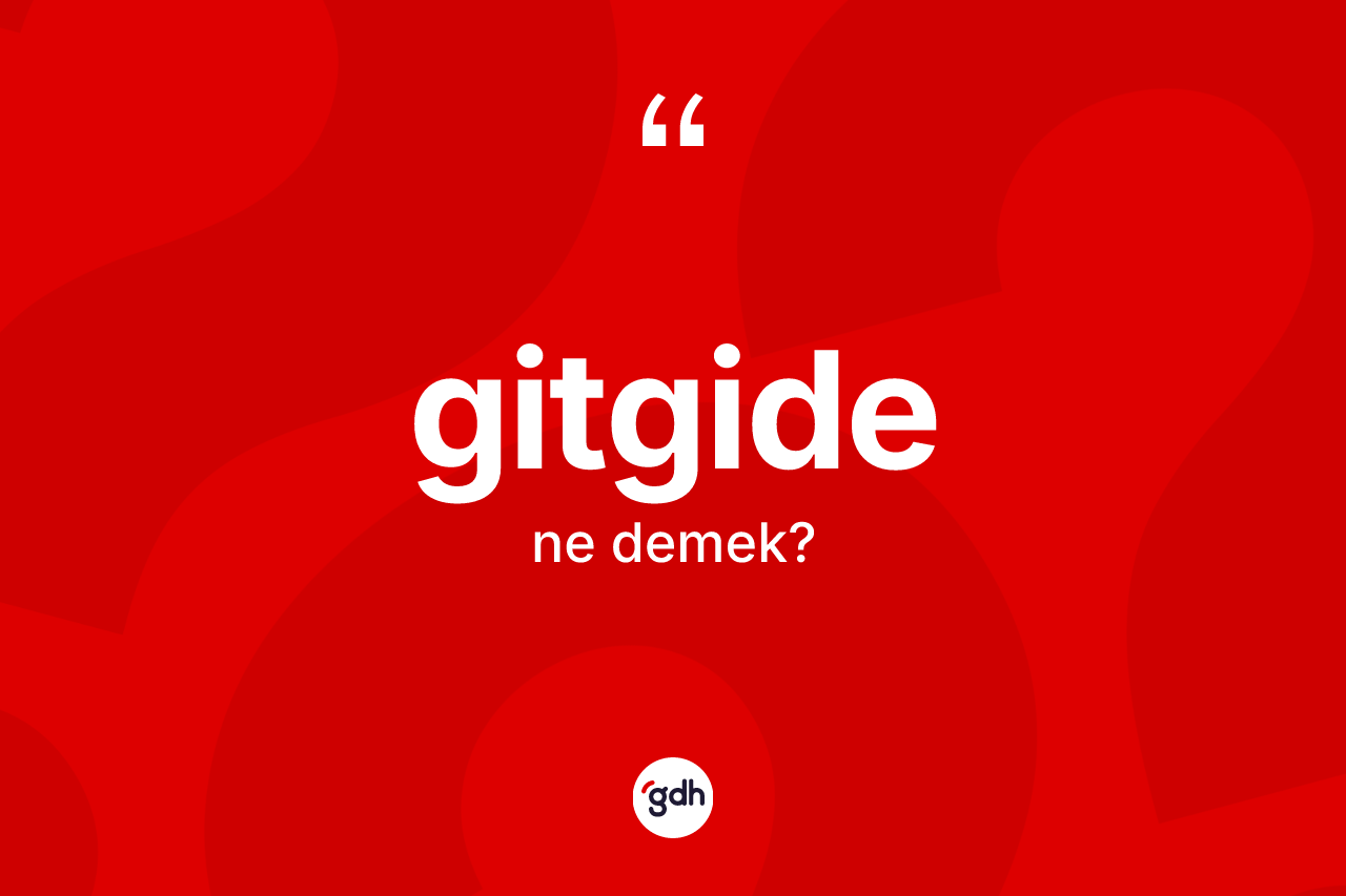 Gitgide ne anlama gelir? Gitgidenin sözlükteki anlamı nedir?