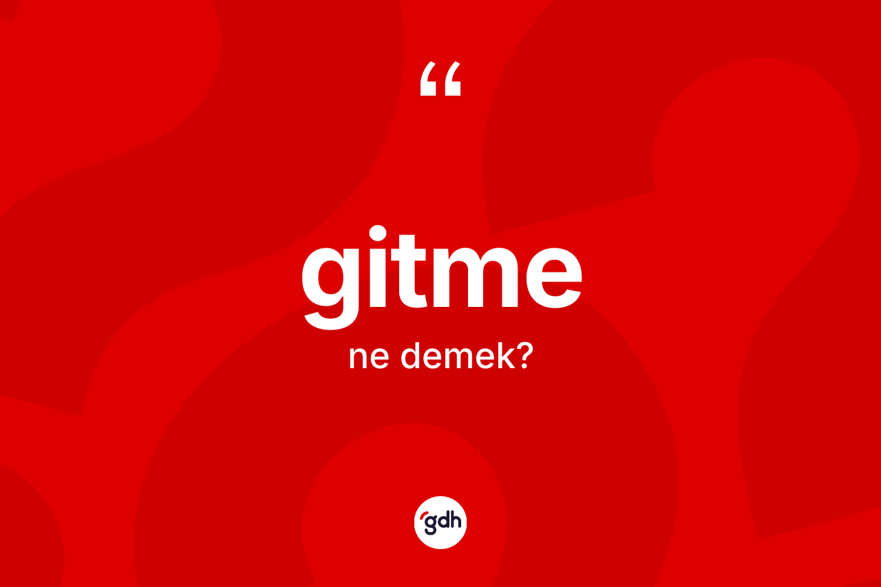 Gitme ne anlama gelir? Gitmenin sözlükteki anlamı nedir?
