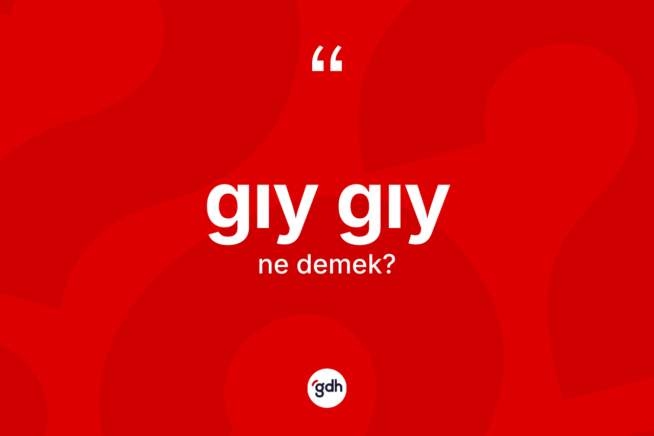 Gıy gıy ne anlama gelir? Gıy gıyın halk arasındaki kullanımı nasıldır?