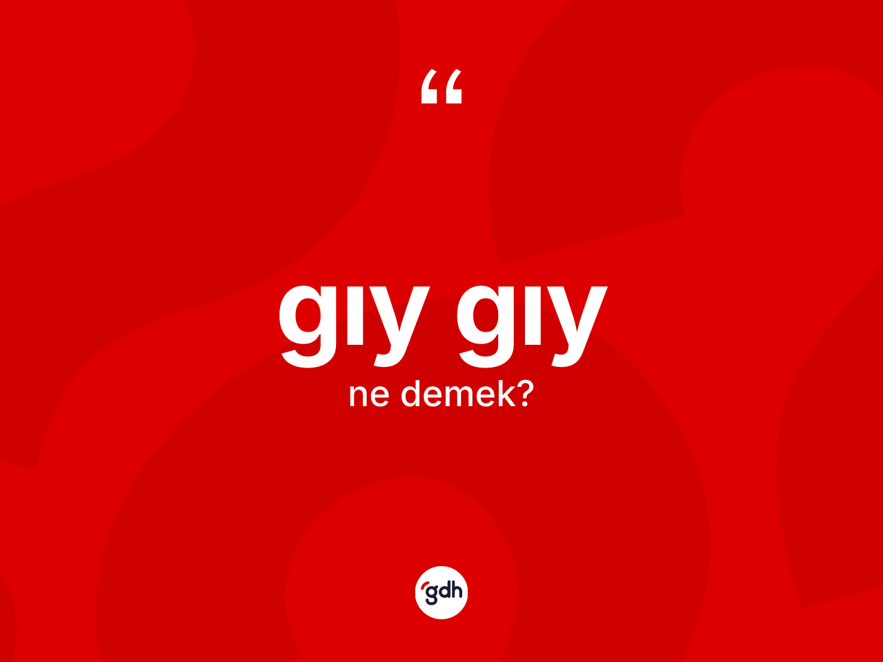 Gıy gıy ne anlama gelir? Gıy gıyın halk arasındaki kullanımı nasıldır?