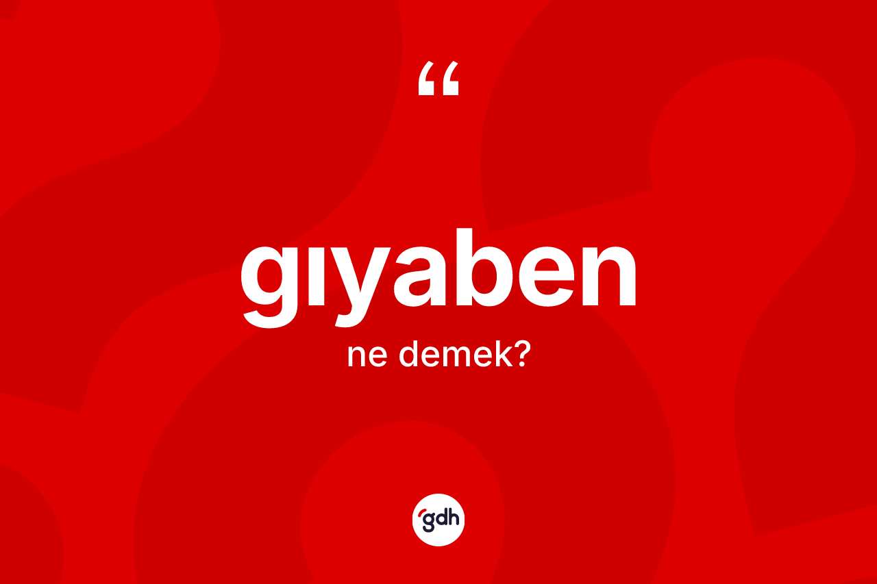 Gıyaben kelimesi nedir?